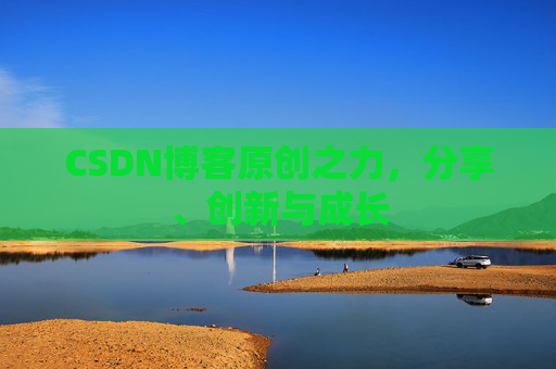 CSDN博客原创之力，分享、创新与成长